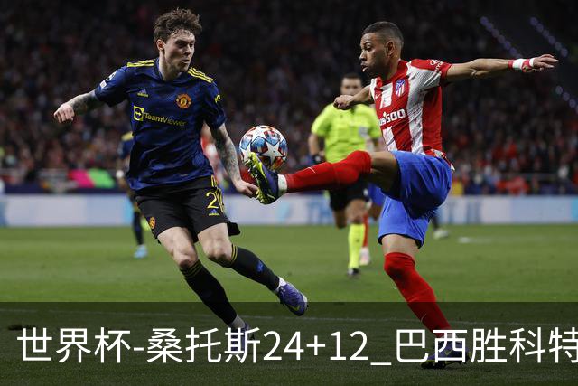 世界杯-桑托斯24+12 巴西胜科特迪瓦成功晋级