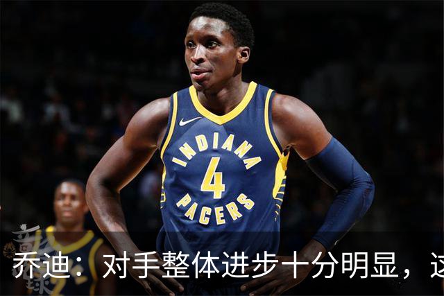 乔迪：对手整体进步十分明显，这场比赛也能检验我们的真实实力