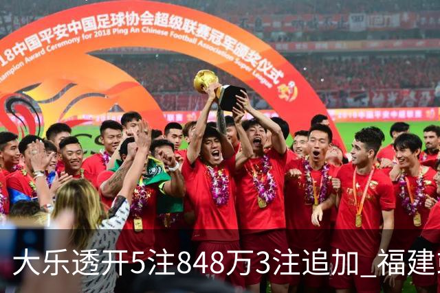 大乐透开5注848万3注追加 福建或爆3054万大奖
