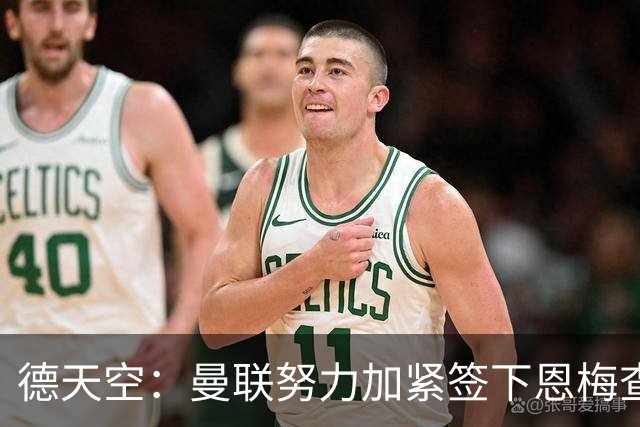 德天空：曼联努力加紧签下恩梅查，曼城、利物浦和皇马正密切关注