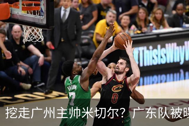 挖走广州主帅米切尔？广东队被曝欲签约外教，朱芳雨将签回徐昕！