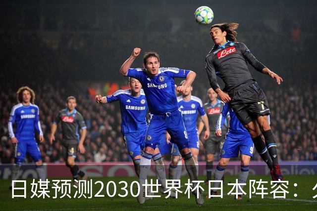 日媒预测2030世界杯日本阵容：久保建英中村敬斗铃木彩艳仍是主力