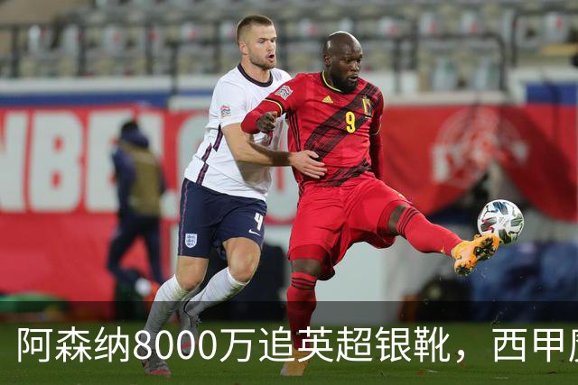 阿森纳8000万追英超银靴，西甲魔翼或来投
