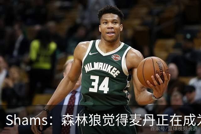 Shams：森林狼觉得麦丹正在成为明星 因此补强控卫的需求更迫切